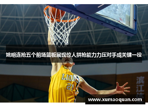 姚明连抢五个前场篮板展现惊人拼抢能力力压对手成关键一役