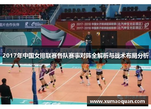 2017年中国女排联赛各队赛事对阵全解析与战术布局分析