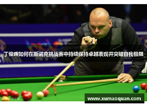 丁俊晖如何在斯诺克挑战赛中持续保持卓越表现并突破自我极限