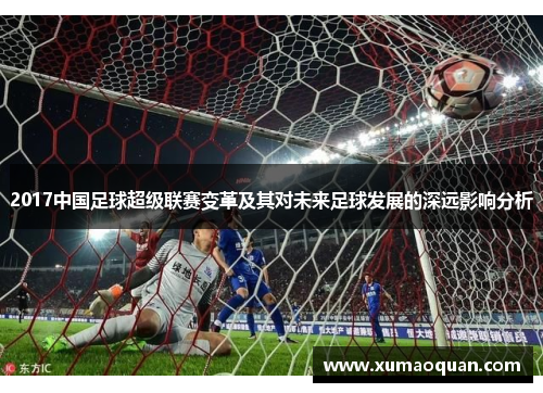 2017中国足球超级联赛变革及其对未来足球发展的深远影响分析