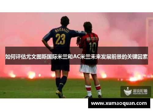 如何评估尤文图斯国际米兰和AC米兰未来发展前景的关键因素