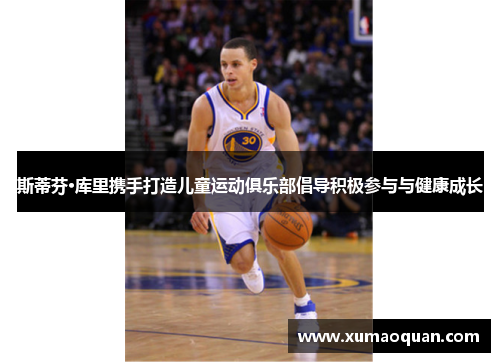 斯蒂芬·库里携手打造儿童运动俱乐部倡导积极参与与健康成长