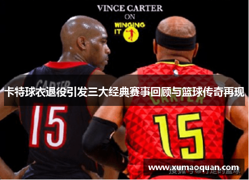 卡特球衣退役引发三大经典赛事回顾与篮球传奇再现