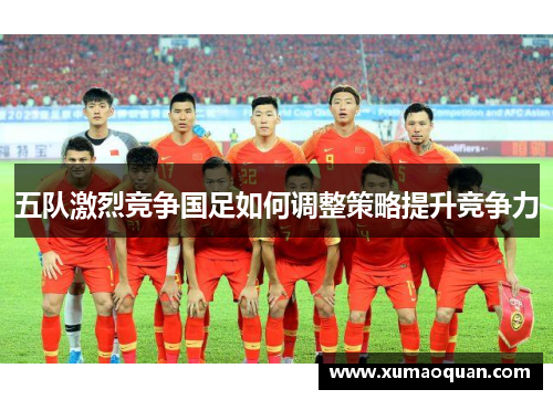 五队激烈竞争国足如何调整策略提升竞争力