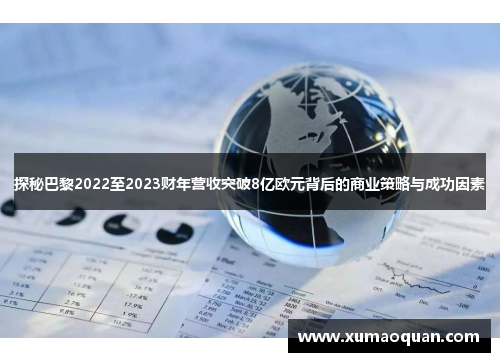 探秘巴黎2022至2023财年营收突破8亿欧元背后的商业策略与成功因素