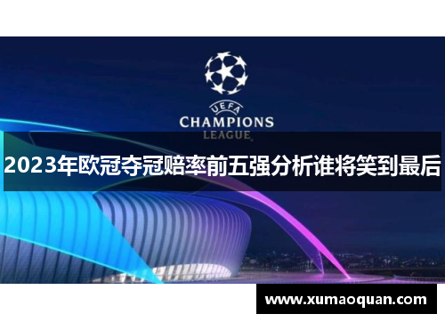 2023年欧冠夺冠赔率前五强分析谁将笑到最后