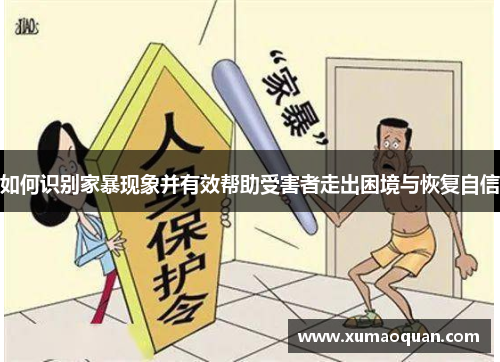 如何识别家暴现象并有效帮助受害者走出困境与恢复自信