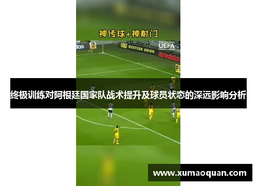 终极训练对阿根廷国家队战术提升及球员状态的深远影响分析