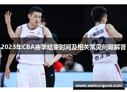 2023年CBA赛季结束时间及相关常见问题解答
