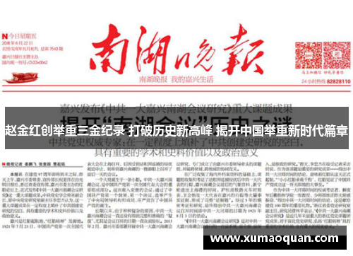 赵金红创举重三金纪录 打破历史新高峰 揭开中国举重新时代篇章 赵金红创举重三金纪录 打破历史新高峰 揭开中国举重新时代篇章