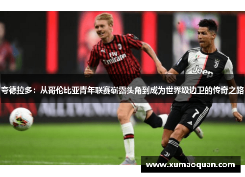 夸德拉多:从哥伦比亚青年联赛崭露头角到成为世界级边卫的传奇之路 夸德拉多:从哥伦比亚青年联赛崭露头角到成为世界级边卫的传奇之路