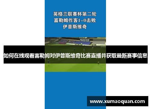 如何在线观看富勒姆对伊普斯维奇比赛直播并获取最新赛事信息